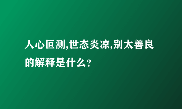 人心叵测,世态炎凉,别太善良的解释是什么？