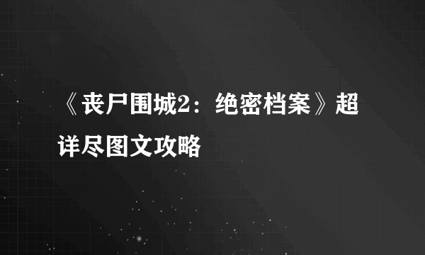 《丧尸围城2：绝密档案》超详尽图文攻略