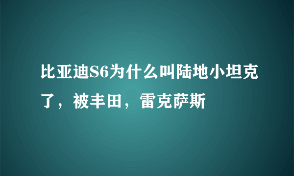 比亚迪S6为什么叫陆地小坦克了，被丰田，雷克萨斯