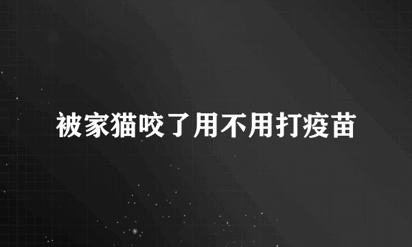 被家猫咬了用不用打疫苗