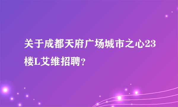 关于成都天府广场城市之心23楼L艾维招聘？