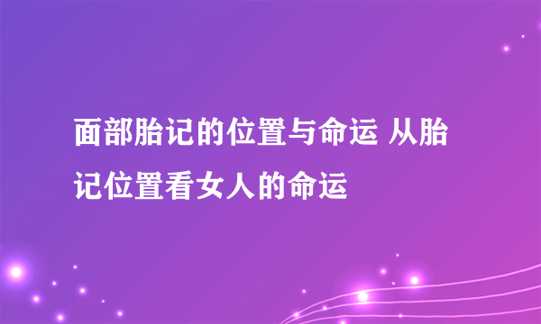 面部胎记的位置与命运 从胎记位置看女人的命运