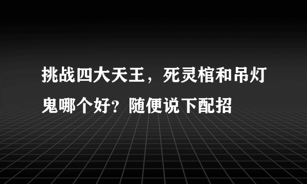 挑战四大天王，死灵棺和吊灯鬼哪个好？随便说下配招