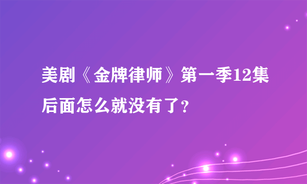 美剧《金牌律师》第一季12集后面怎么就没有了？