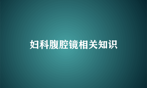 妇科腹腔镜相关知识