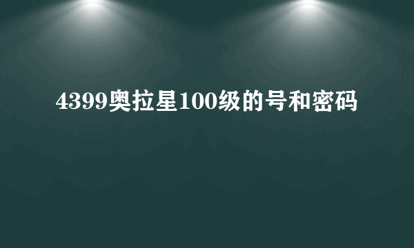 4399奥拉星100级的号和密码