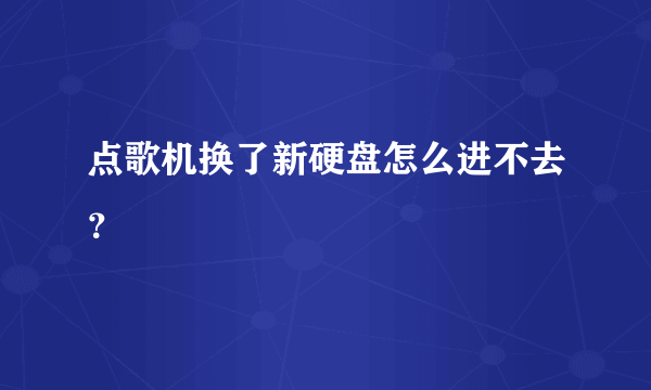 点歌机换了新硬盘怎么进不去？