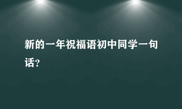 新的一年祝福语初中同学一句话？