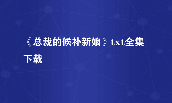 《总裁的候补新娘》txt全集下载