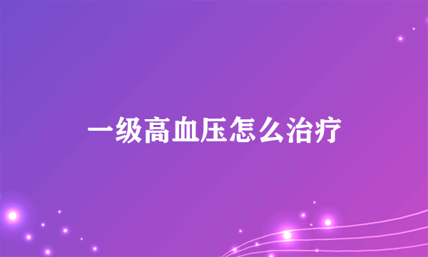 一级高血压怎么治疗