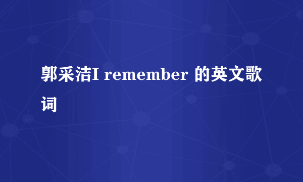 郭采洁I remember 的英文歌词