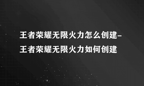 王者荣耀无限火力怎么创建-王者荣耀无限火力如何创建