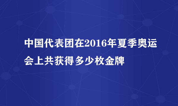 中国代表团在2016年夏季奥运会上共获得多少枚金牌