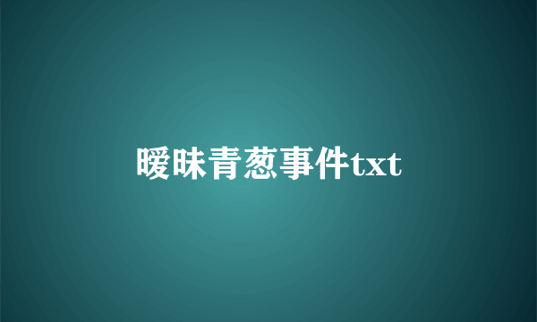 暧昧青葱事件txt