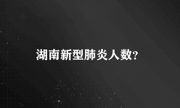 湖南新型肺炎人数？