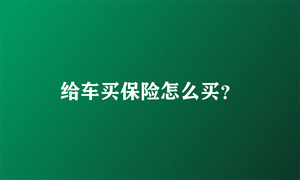 给车买保险怎么买？