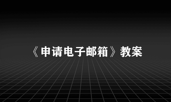 《申请电子邮箱》教案