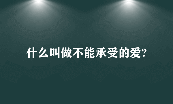 什么叫做不能承受的爱?