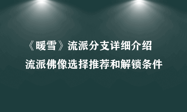 《暖雪》流派分支详细介绍 流派佛像选择推荐和解锁条件