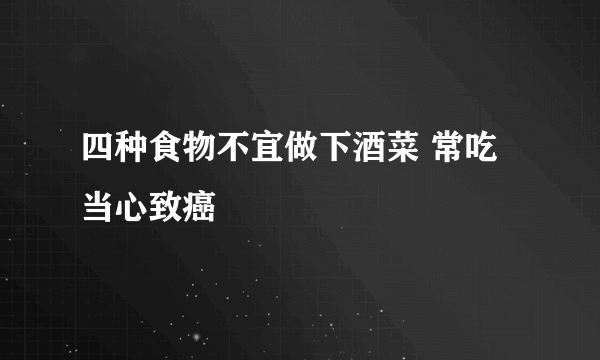 四种食物不宜做下酒菜 常吃当心致癌