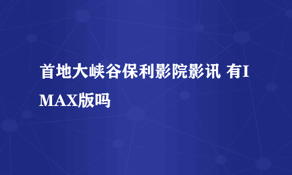 首地大峡谷保利影院影讯 有IMAX版吗