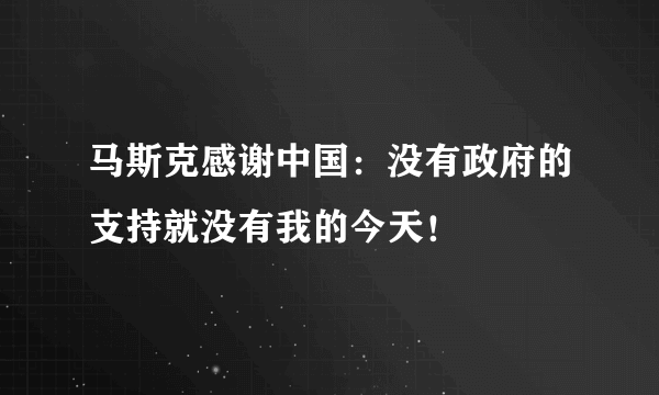 马斯克感谢中国：没有政府的支持就没有我的今天！