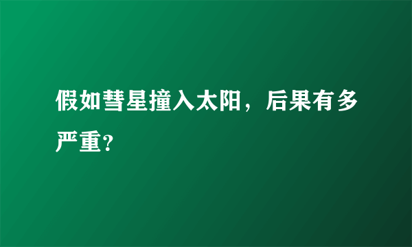 假如彗星撞入太阳，后果有多严重？