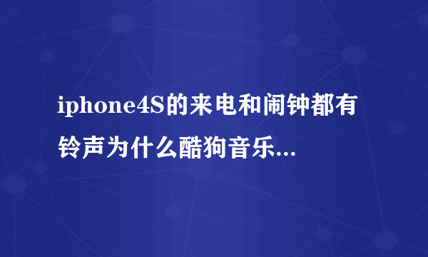 iphone4S的来电和闹钟都有铃声为什么酷狗音乐却放不出声音来呢