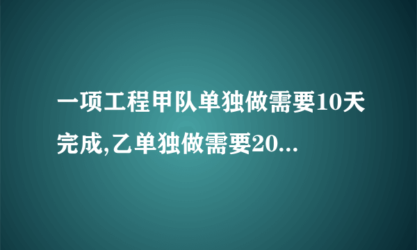 一项工程甲队单独做需要10天完成,乙单独做需要20天完成. （1）两队合作需要几天完成 （2）甲乙两队合作2天后,剩下部分由甲单独做需要几天完成? （3）甲先做2天后,剩下部分由两队合作完成,完成这项工程一共需要几天完成?