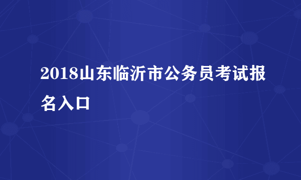 2018山东临沂市公务员考试报名入口