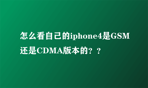 怎么看自己的iphone4是GSM还是CDMA版本的？？