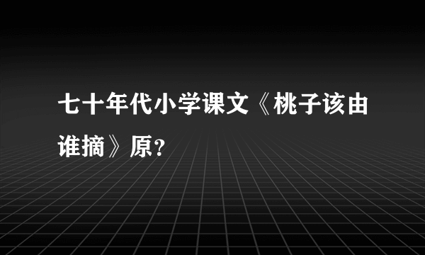 七十年代小学课文《桃子该由谁摘》原？