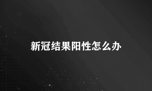 新冠结果阳性怎么办