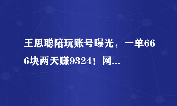 王思聪陪玩账号曝光，一单666块两天赚9324！网友：股权冻结使人发奋图强，你有何看法？