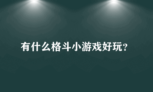 有什么格斗小游戏好玩？