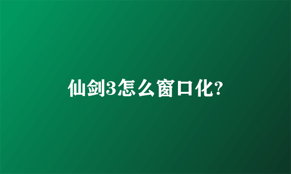 仙剑3怎么窗口化?