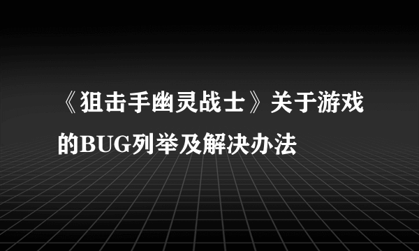 《狙击手幽灵战士》关于游戏的BUG列举及解决办法