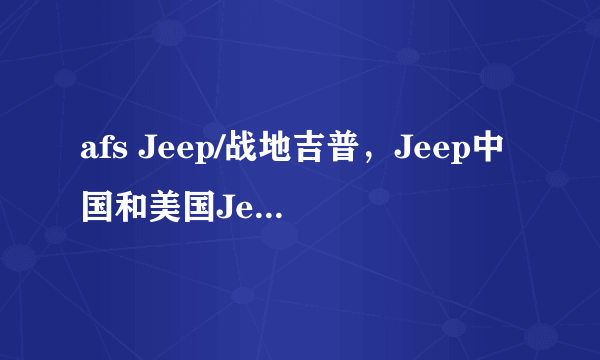 afs Jeep/战地吉普，Jeep中国和美国Jeep的区别