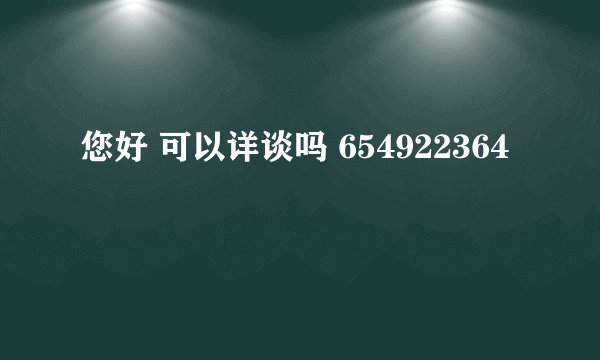 您好 可以详谈吗 654922364