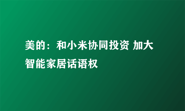 美的：和小米协同投资 加大智能家居话语权