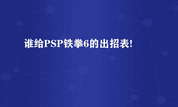 谁给PSP铁拳6的出招表!