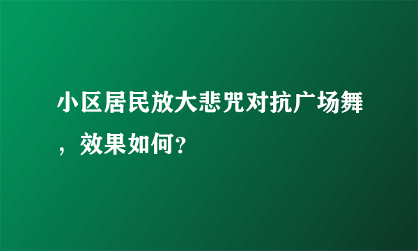 小区居民放大悲咒对抗广场舞，效果如何？