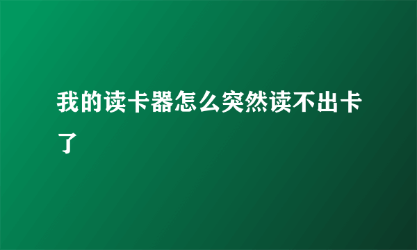 我的读卡器怎么突然读不出卡了