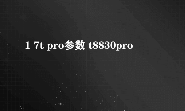 1 7t pro参数 t8830pro