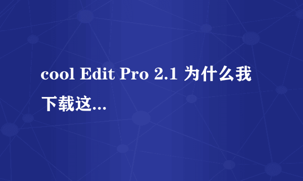 cool Edit Pro 2.1 为什么我下载这个软件 系统提示配置不正确没法安装啊??