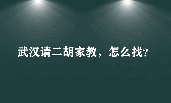 武汉请二胡家教，怎么找？