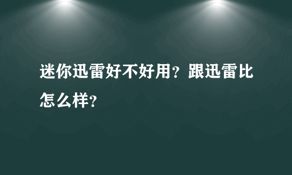 迷你迅雷好不好用？跟迅雷比怎么样？