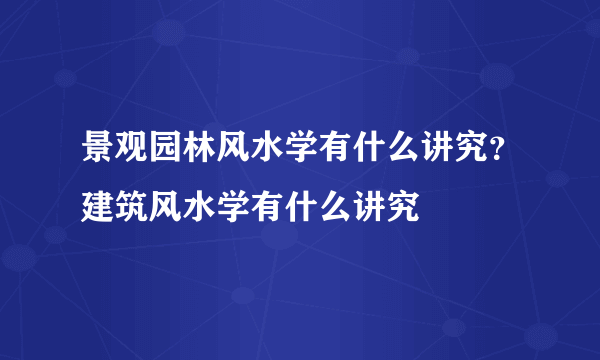 景观园林风水学有什么讲究？建筑风水学有什么讲究