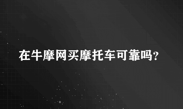 在牛摩网买摩托车可靠吗？