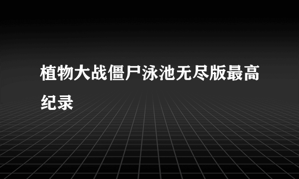 植物大战僵尸泳池无尽版最高纪录